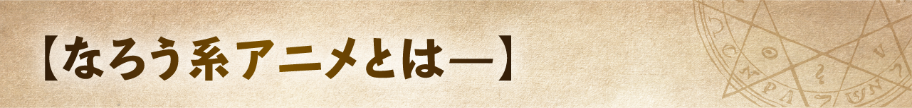 【なろう系アニメとは―】